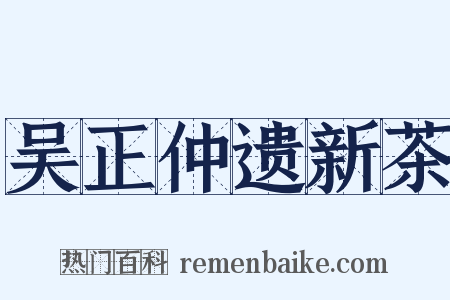 吴正仲遗新茶是什么意思的图片